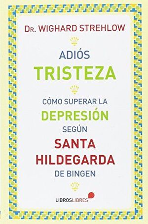 ADIOS TRISTEZA. COMO SUPERAR LA DEPRESION SEGUN SANTA HILDEGARDA