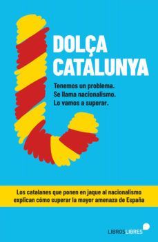 DOLÇA CATALUNYA. CÓMO SUPERAR EL NACIONALISMO CONTADO POR EL BLOG MÁS LEÍDO DE E