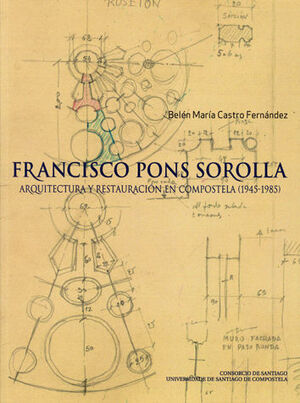 FRANCISCO PONS SOROLLA.ARQUITECTURA Y RESTAURACIÓN EN COMPOSTELA (1945-1985)
