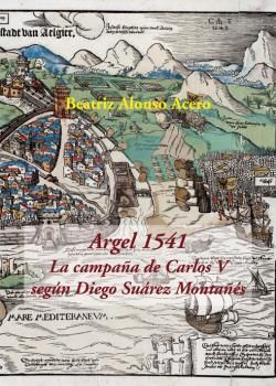 ARGEL 1541. LA CAMPAÑA DE CARLOS V SEGÚN DIEGO SUÁREZ MONTAÑES