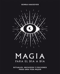 MAGIA PARA EL DIA A DIA. RITUALES, HECHIZOS Y POCIONES PARA UNA VIDA M