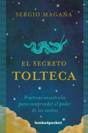 EL SECRETO TOLTECA PRACTICAS ANCESTRALES PARA COMPRENDER EL PODER DE LOS SUEÑOS