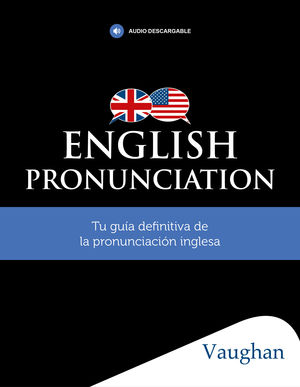 ENGLISH PRONUNCIATION. TU GUIA DEFINITIVA DE LA PRONUNCIACIÓN INGLESA.VAUGHAN