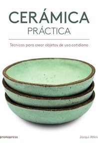 CERAMICA PRACTICA : TÉCNICAS ÀRA CREAR OBJETOS DE USO COTIDIANO