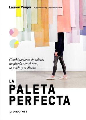 LA PALETA PERFECTA. CONSPIRACIONES DE COLORES INSPIRADAS EN EL ARTE, LA MODA Y EL DISEÑO