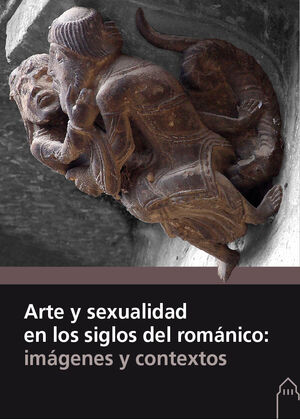 ARTE Y SEXUALIDAD SIGLOS DEL ROMANICO: IMAGENES Y CONTEXTOS