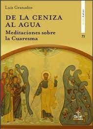 DE LA CENIZA AL AGUA. MEDITACIONES SOBRE LA CUARESMA
