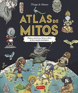 ATLAS DE MITOS. MAPAS Y MONSTRUOS, HEROES Y DIOSES DE DOCE MUNDOS MITOLOGICOS