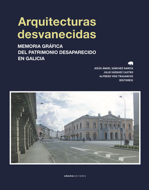 ARQUITECTURAS DESVANECIDAS MEMORIA GRÁFICA DEL PATRIMONIO DESAPARECIDO EN GALICIA
