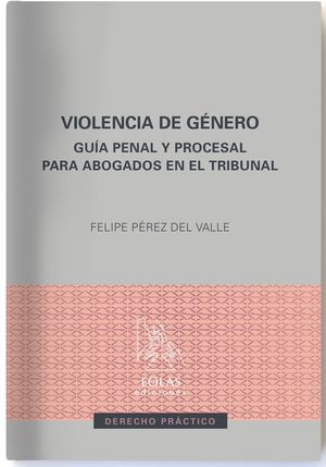 VIOLENCIA DE GÉNERO. GUÍA PENAL Y PROCESAL PARA ABOGADOS EN EL TRIBUNAL