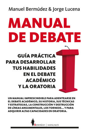 MANUAL DE DEBATE. GUIA PRACTICA PARA DESARROLLAR TUS HABILIDADES EN EL DEBATE ACADEMICO Y LA ORATORIA