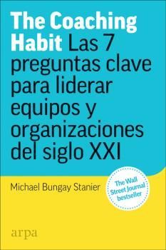 THE COACHING HABIT, LAS 7 PREGUNTAS CLAVE PARA LIDERAR EQUIPOS Y ORGANIZACIONES DEL SIGLO XXI