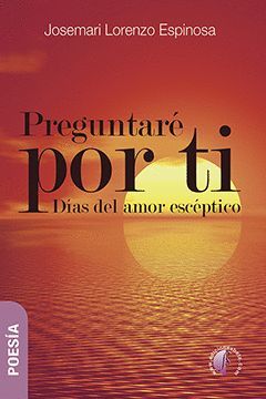 PREGUNTARE POR TI- DIAS DEL AMOR ESCEPTICO-POESIA