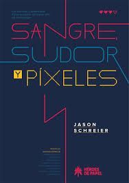 SANGRE, SUDOR Y PÍXELES.LAS EXITOSAS Y TURBULENTAS HISTORIAS DETRAS DEL DESARROLLO DE VIDEOJUEGOS