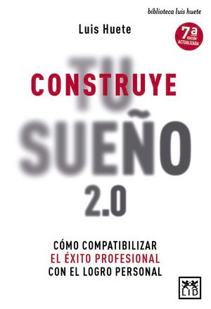 CONSTRUYE TU SUEÑO 2.0. COMO COMPATIBILIZAR EL EXITO PROFESIONAL CON EL LOGRO PERSONAL