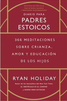 DIARIO PARA PADRES ESTOICOS.366 MEDITACIONES SOBRE CRIANZA, AMOR Y EDUCACIÓN DE LOS HIJOS