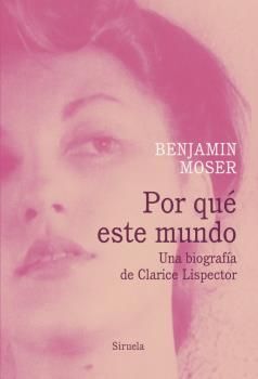 POR QUÉ ESTE MUNDO. UNA BIOGRAF¡A DE CLARICE LISPECTOR