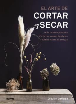 EL ARTE DE CORTAR Y SECAR. GUIA CONTEMPORANEA DE FLORES SECAS