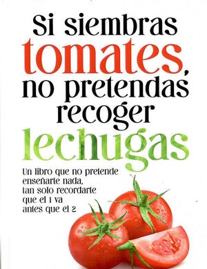 SI SIEMBRAS TOMATES, NO PRETENDERAS RECOGER LECHUGAS