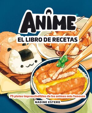 ANIME. EL LIBRO DE RECETAS.75 PLATOS IMPRESCINDIBLES DE LOS ANIMES MÁS FAMOSOS