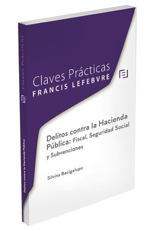 CLAVES PRÁCTICAS DELITOS CONTRA LA HACIENDA PÚBLICA: FISCAL, SEGURIDAD SOCIAL Y