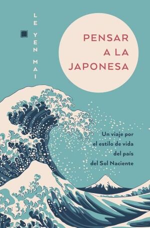PENSAR A LA JAPONESA UN VIAJE POR EL ESTILO DE VIDA DEL PAÍS DEL SOL NACIENTE