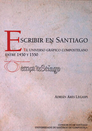 ESCRIBIR EN SANTIAGO.EL UNIVERSO GRÁFICO COMPOSTELANO ENTRE 1450 Y 1550