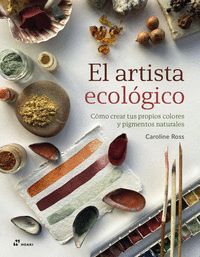 EL ARTISTA ECOLOGICO. COMO CREAR TUS PROPIOS COLORES Y PIGMENTOS NATURALES