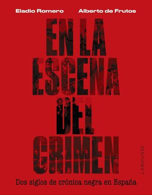 EN LA ESCENA DEL CRIMEN. DOS SIGLOS DE CRONICA NEGRA EN ESPAÑA