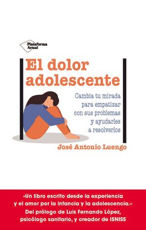 EL DOLOR ADOLESCENTE. CAMBIA TU MIRADA PARA COMPRENDER SUS DIFICULTADES Y AYUDARLE A GESTIONARLAS