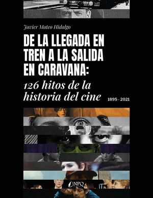 DE LA LLEGADA EN TREN A LA SALIDA EN CARAVANA.126 HITOS DE  LA HISTORIA DEL CINE 1895-2021