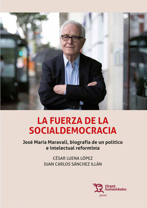 LA FUERZA DE LA SOCIALDEMOCRACIA.JOSÉ MARÍA MARAVALL, BIOGRAFÍA DE UN POLÍTICO E INTELECTUAL REFORMISTA