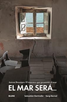 EL MAR SERA... ANTONIO BENAIGES. EL MAESTRO QUE PROMETIO EL MAR
