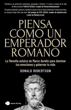 PIENSA COMO UN EMPERADOR ROMANO. LA FILOSOFÍA ESTOICA DE MARCO AURELIO PARA DOMINAR TUS EMOCIONES Y GOBERNAR TU V