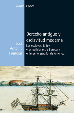 DERECHO ANTIGUO Y ESCLAVITUD MODERNA.LOS ESCLAVOS, LA LEY Y LA JUSTICIA ENTRE EUROPA Y EL IMPERIO ESPAÑOL DE AMERICA