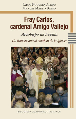 FRAY CARLOS, CARDENAL AMIGO VALLEJO.ARZOBISPO DE SEVILLA. UN FRANCISCANO AL SERVICIO DE LA IGLESIA