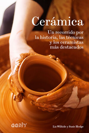 CERÁMICA. RECORRIDO POR LA HISTORIA, LAS TECNICAS Y LOS CERAMISTAS MAS