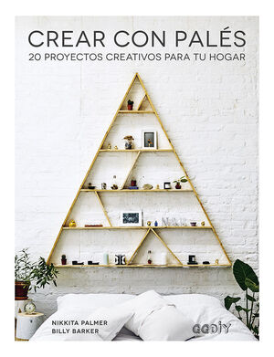 CREAR CON PALÉS. 20 PROYECTOS CREATIVOS PARA TU HOGAR