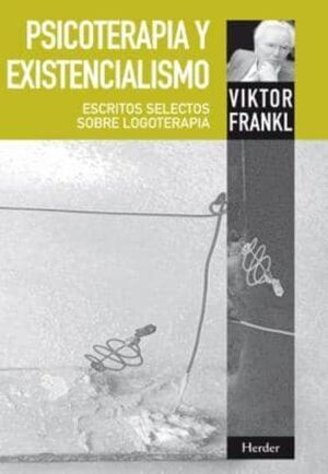 PSICOTERAPIA Y EXISTENCIALISMO. ESCRITOS SELECTOS SOBRE LOGOTERAPIA