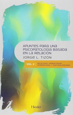 APUNTES PARA UNA PSICOPATOLOGÍA BASADA EN LA RELACIÓN, VOL. 2 (RELACIONES DRAMATIZADAS, ATEMORIZADAS Y RACIONALIZADAS)