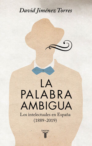 LA PALABRA AMBIGUA LOS INTELECTUALES EN ESPAÑA (1889-2019)