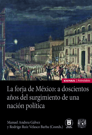 LA FORJA DE MÉXICO: A DOSCIENTOS AÑOS DEL SURGIMIENTO DE UNA NACIÓN POLÍTICA