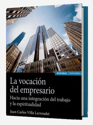 LA VOCACION DEL EMPRESARIO. HACIA UNA INTEGRACIÓN DEL TRABAJO Y LA ESPIRITUALIDAD
