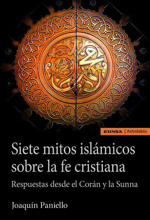 SIETE MITOS ISLAMICOS SOBRE LA FE CRISTIANA. RESPUESTAS DESDE EL CORAN Y LA SUNNA