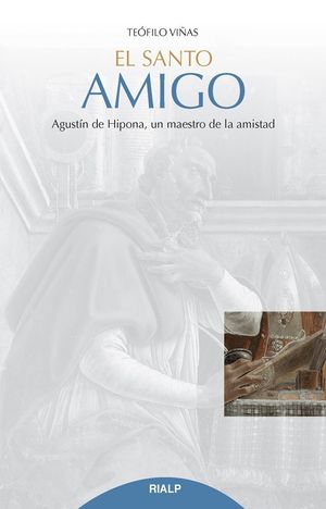 EL SANTO AMIGO. AGUSTIN DE HIPONA, UN MAESTRO DE LA AMISTAD