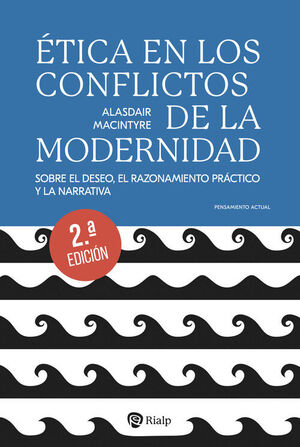 ÉTICA EN LOS CONFLICTOS DE LA MODERNIDAD. SOBRE EL DESEO, EL RAZONAMIENTO PRÁCTICO Y LA NARRATIVA (2ª EDICION)