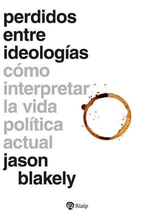 PERDIDOS ENTRE IDEOLOGÍAS. CÓMO INTERPRETAR LA VIDA POLÍTICA ACTUAL