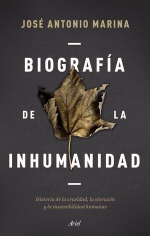 BIOGRAFÍA DE LA INHUMANIDAD : HISTORIA DE LA CRUELDAD, LA SINRAZÓN Y LA INSENSIBILIDAD HUMANAS