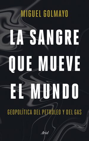 LA SANGRE QUE MUEVE EL MUNDO. GEOPOLÍTICA DEL PETRÓLEO Y DEL GAS