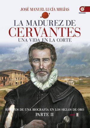 LA MADUREZ DE CERVANTES. UNA VIDA EN LA CORTE. PARTE II